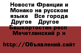 Новости Франции и Монако на русском языке - Все города Другое » Другое   . Башкортостан респ.,Мечетлинский р-н